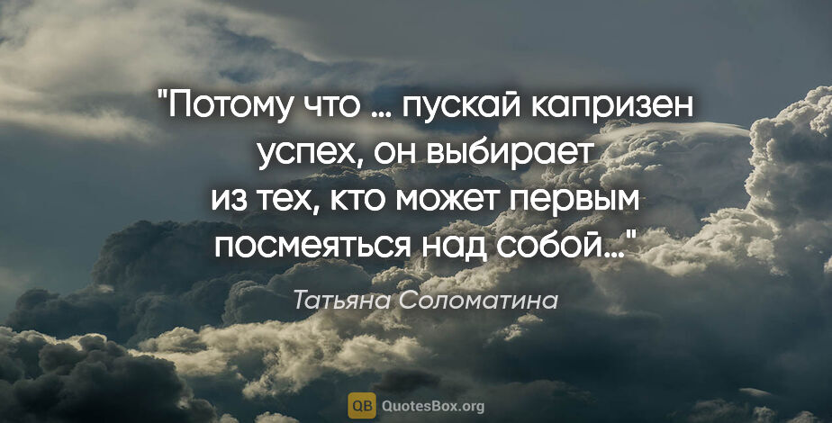 Татьяна Соломатина цитата: "Потому что «… пускай капризен успех, он выбирает из тех, кто..."