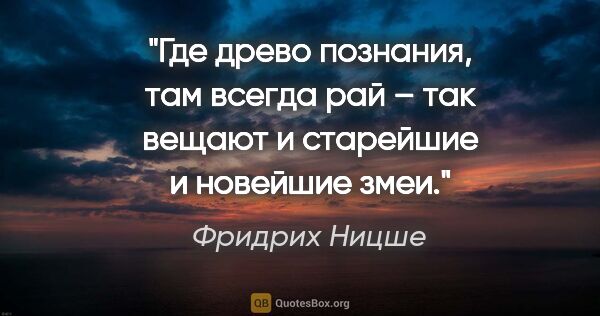 Фридрих Ницше цитата: "«Где древо познания, там всегда рай» – так вещают и старейшие..."