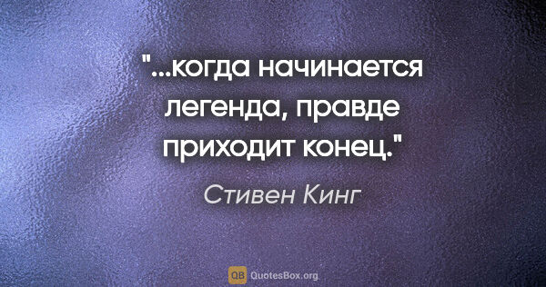 Стивен Кинг цитата: "...когда начинается легенда, правде приходит конец."