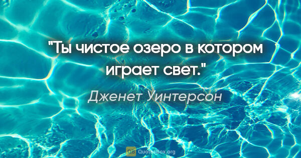 Дженет Уинтерсон цитата: ""Ты чистое озеро в котором играет свет"."