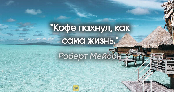 Роберт Мейсон цитата: "Кофе пахнул, как сама жизнь."