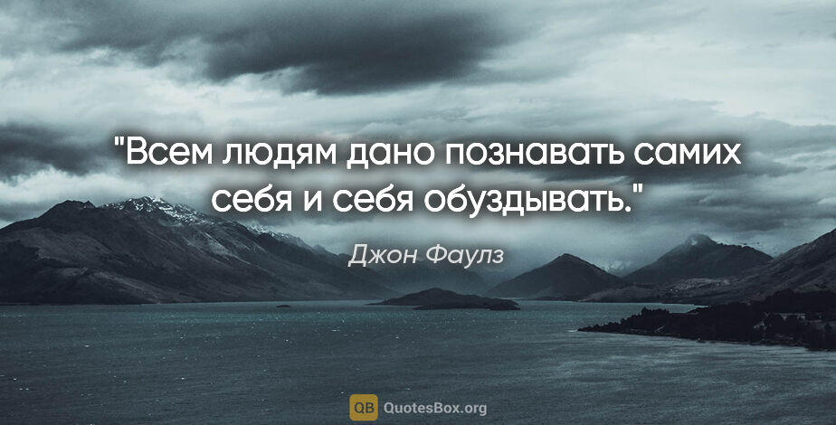 Джон Фаулз цитата: "Всем людям дано познавать самих себя и себя обуздывать."