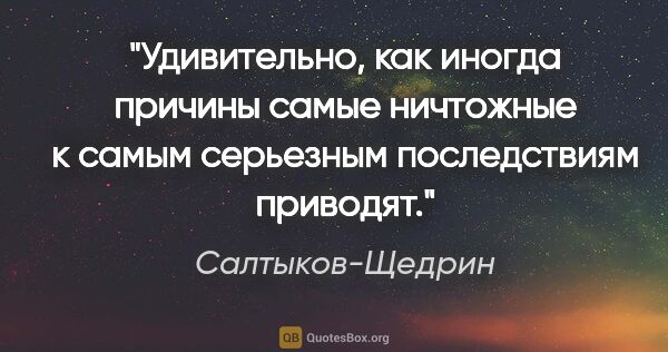 Салтыков-Щедрин цитата: "Удивительно, как иногда причины самые ничтожные к самым..."