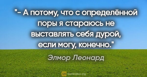 Элмор Леонард цитата: "- А потому, что с определённой поры я стараюсь не выставлять..."