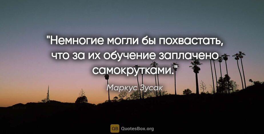 Маркус Зусак цитата: "Немногие могли бы похвастать, что за их обучение заплачено..."