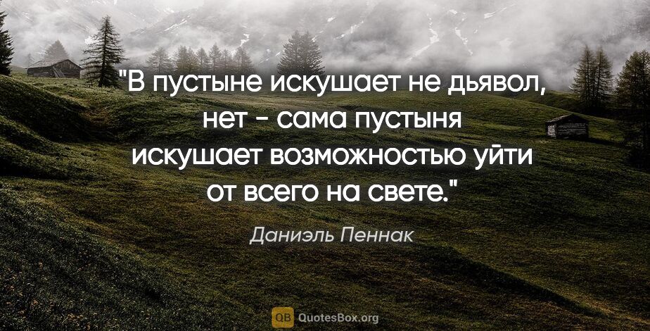 Даниэль Пеннак цитата: "В пустыне искушает не дьявол, нет - сама пустыня искушает..."