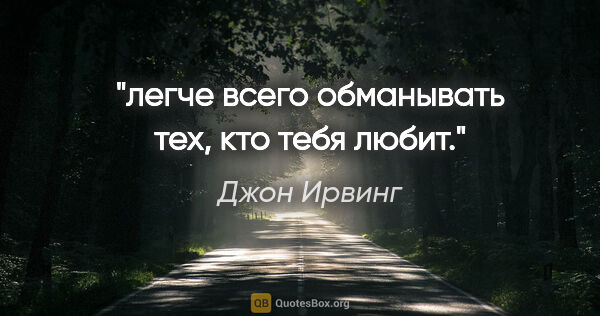 Джон Ирвинг цитата: "легче всего обманывать тех, кто тебя любит."