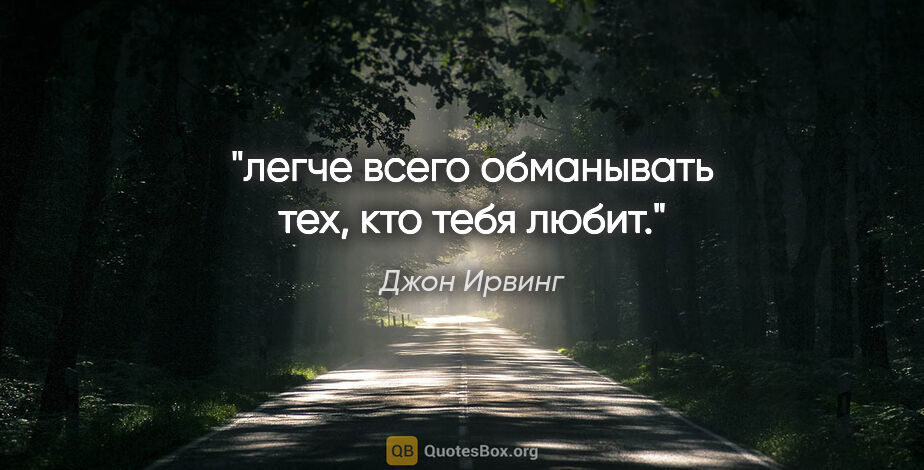 Джон Ирвинг цитата: "легче всего обманывать тех, кто тебя любит."