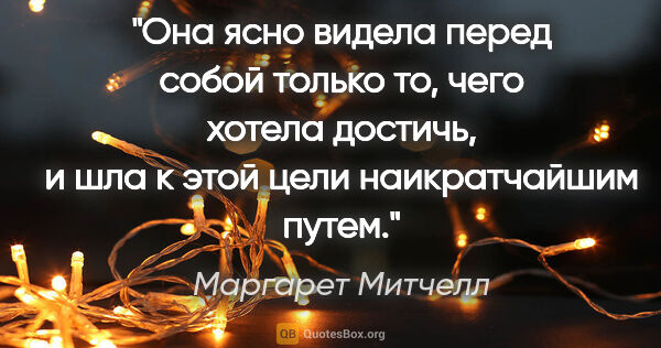 Маргарет Митчелл цитата: "Она ясно видела перед собой только то, чего хотела достичь, и..."