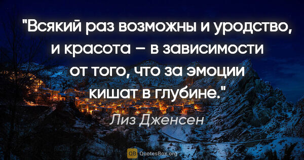 Лиз Дженсен цитата: "Всякий раз возможны и уродство, и красота – в зависимости от..."