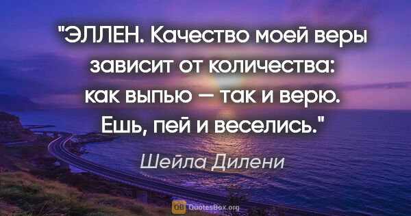 Шейла Дилени цитата: "ЭЛЛЕН. Качество моей веры зависит от количества: как выпью —..."