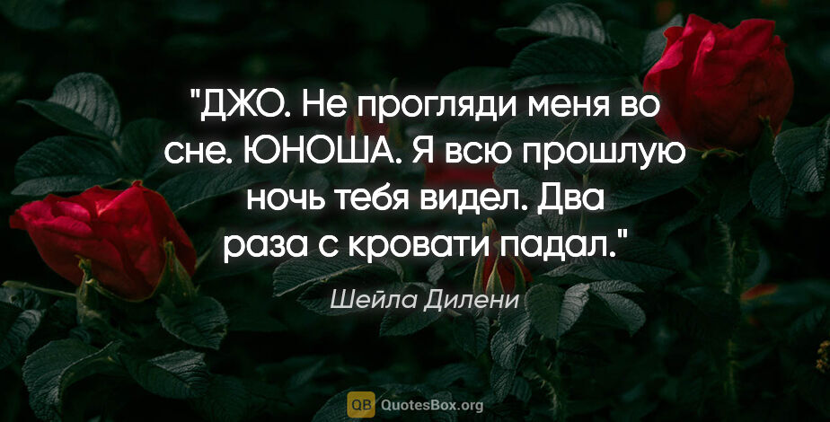 Шейла Дилени цитата: "ДЖО. Не прогляди меня во сне.

ЮНОША. Я всю прошлую ночь тебя..."