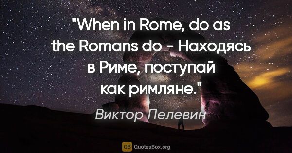 Виктор Пелевин цитата: "When in Rome, do as the Romans do - Находясь в Риме, поступай..."