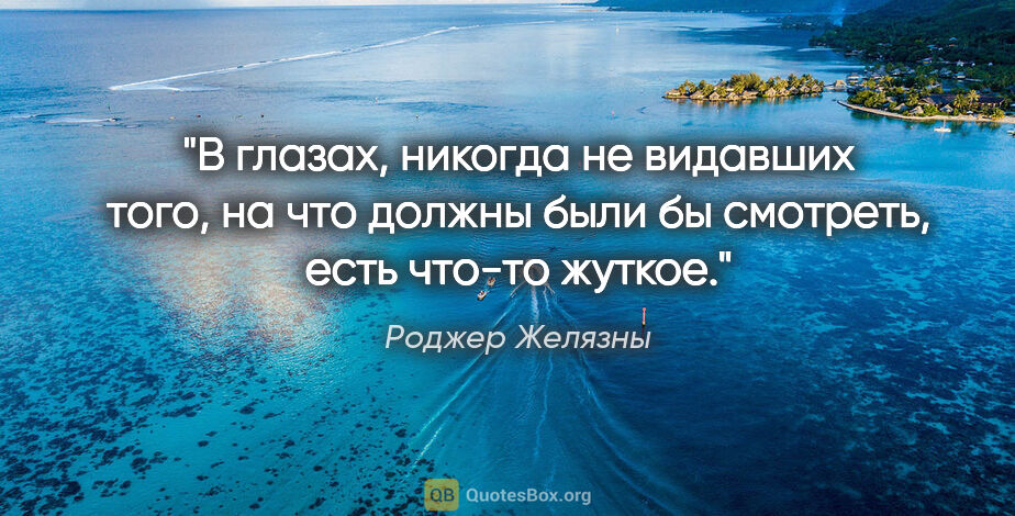 Роджер Желязны цитата: "В глазах, никогда не видавших того, на что должны были бы..."