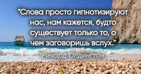 Ричард Олдингтон цитата: "Слова просто гипнотизируют нас, нам кажется, будто существует..."