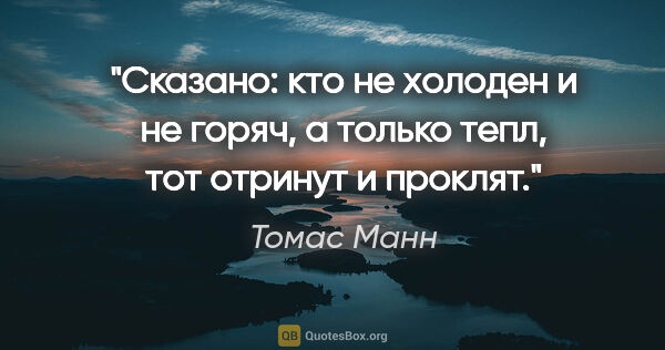 Томас Манн цитата: "Сказано: кто не холоден и не горяч, а только тепл, тот отринут..."