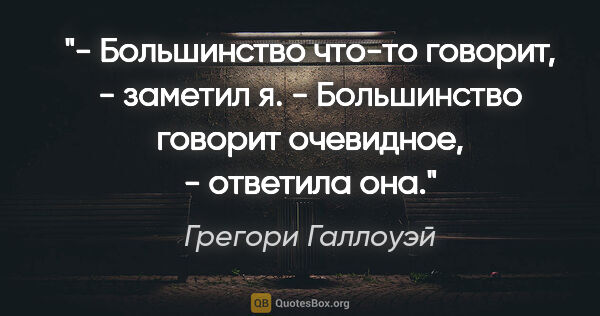 Грегори Галлоуэй цитата: "- Большинство что-то говорит, - заметил я.

- Большинство..."