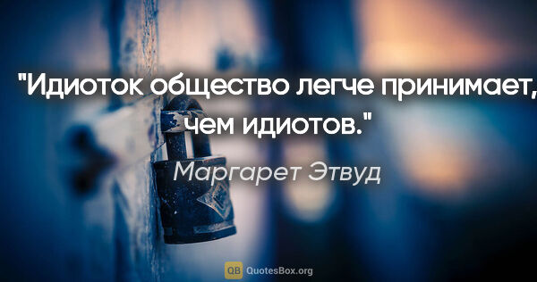 Маргарет Этвуд цитата: "Идиоток общество легче принимает, чем идиотов."