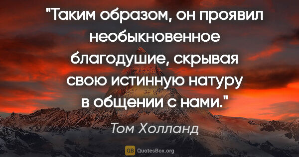 Том Холланд цитата: "Таким образом, он проявил необыкновенное благодушие, скрывая..."