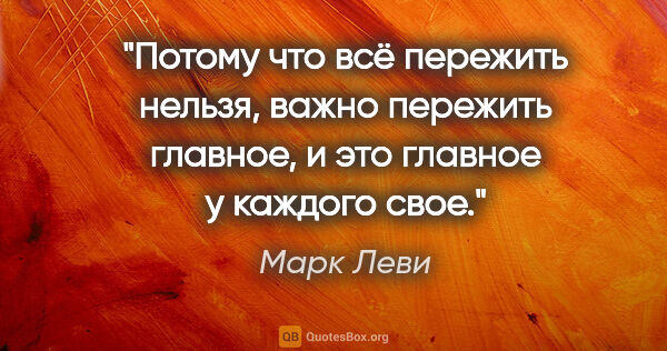 Марк Леви цитата: "Потому что всё пережить нельзя, важно пережить главное, и это..."