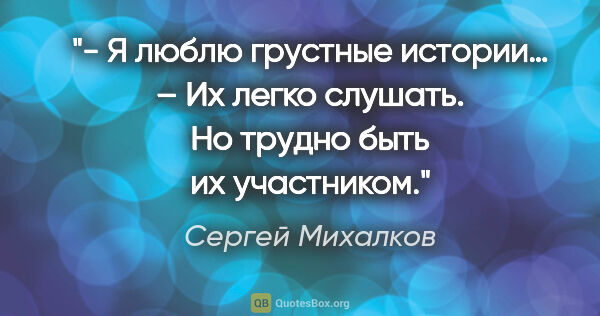 Сергей Михалков цитата: "- Я люблю грустные истории…

– Их легко слушать. Но трудно..."