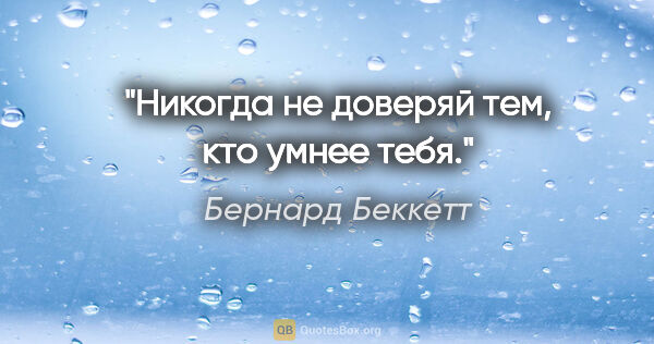 Бернард Беккетт цитата: "Никогда не доверяй тем, кто умнее тебя."