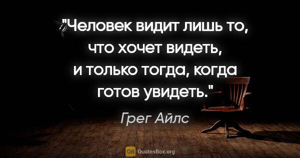 Грег Айлс цитата: "Человек видит лишь то, что хочет видеть, и только тогда, когда..."