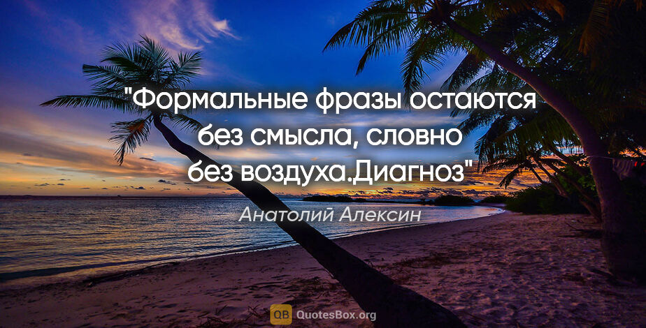 Анатолий Алексин цитата: "Формальные фразы остаются без смысла, словно без..."