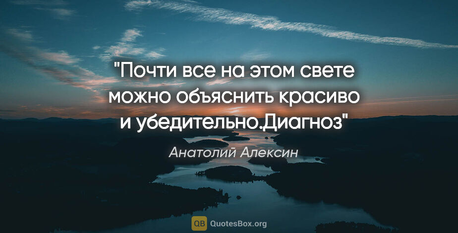 Анатолий Алексин цитата: "Почти все на этом свете можно объяснить красиво и..."