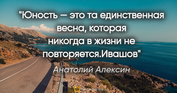 Анатолий Алексин цитата: "Юность — это та единственная весна, которая никогда в жизни не..."