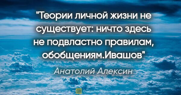 Анатолий Алексин цитата: "Теории личной жизни не существует: ничто здесь не подвластно..."