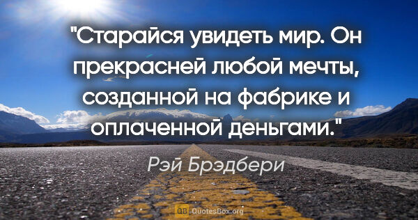 Рэй Брэдбери цитата: "Старайся увидеть мир. Он прекрасней любой мечты, созданной на..."