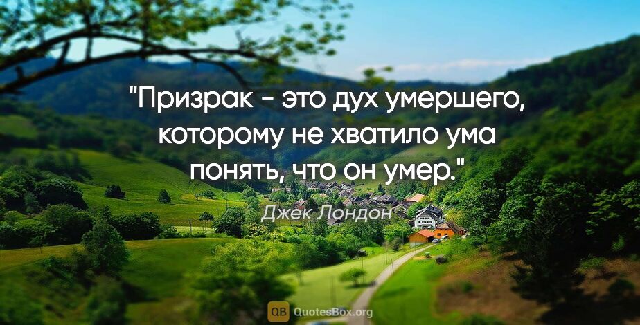 Джек Лондон цитата: "Призрак - это дух умершего, которому не хватило ума понять,..."