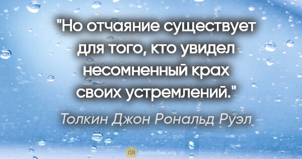 Толкин Джон Рональд Руэл цитата: "Но отчаяние существует для того, кто увидел несомненный крах..."