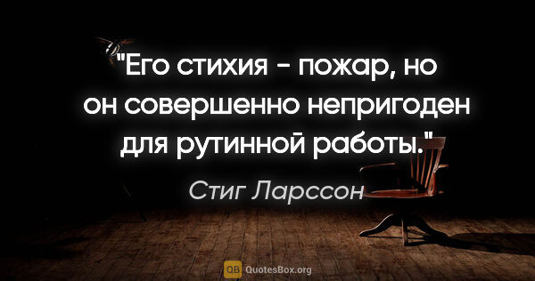 Стиг Ларссон цитата: "Его стихия - пожар, но он совершенно непригоден для рутинной..."