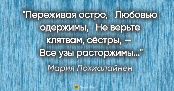 Мария Похиалайнен цитата: "Переживая остро, 

 Любовью одержимы, 

 Не верьте клятвам,..."