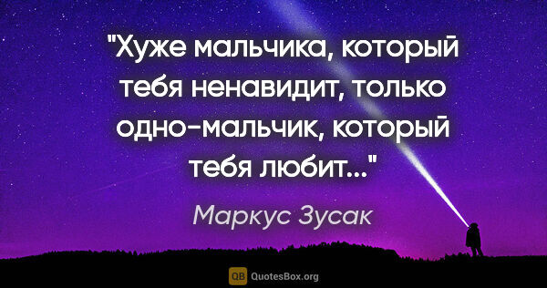 Маркус Зусак цитата: "Хуже мальчика, который тебя ненавидит, только одно-мальчик,..."