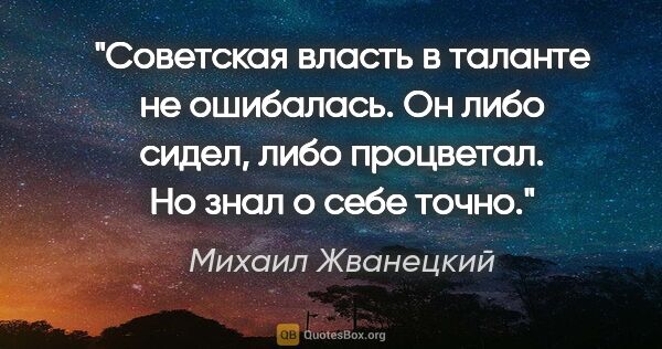 Михаил Жванецкий цитата: "Советская власть в таланте не ошибалась. Он либо сидел, либо..."