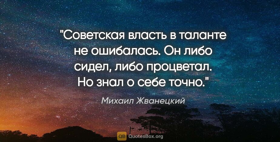Михаил Жванецкий цитата: "Советская власть в таланте не ошибалась. Он либо сидел, либо..."