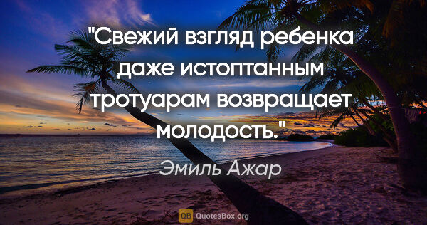 Эмиль Ажар цитата: "Свежий взгляд ребенка даже истоптанным тротуарам возвращает..."