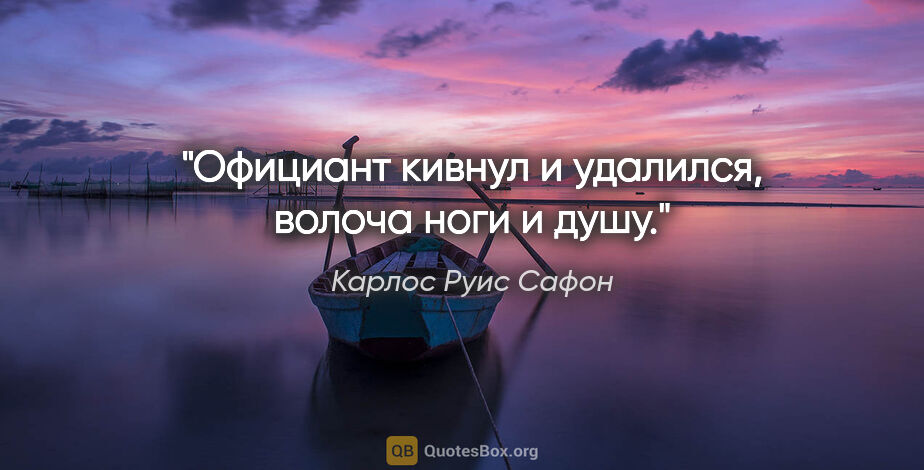 Карлос Руис Сафон цитата: "Официант кивнул и удалился, волоча ноги и душу."