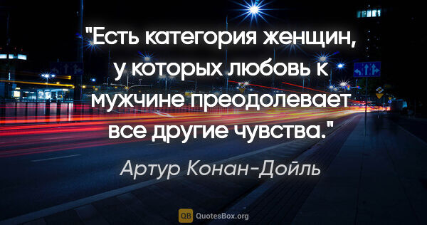 Артур Конан-Дойль цитата: "Есть категория женщин, у которых любовь к мужчине преодолевает..."