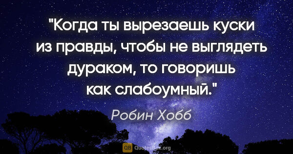 Робин Хобб цитата: "Когда ты вырезаешь куски из правды, чтобы не выглядеть..."