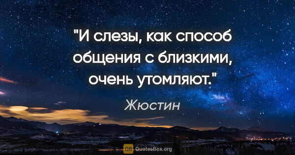 Жюстин цитата: "И слезы, как способ общения с близкими, очень утомляют."