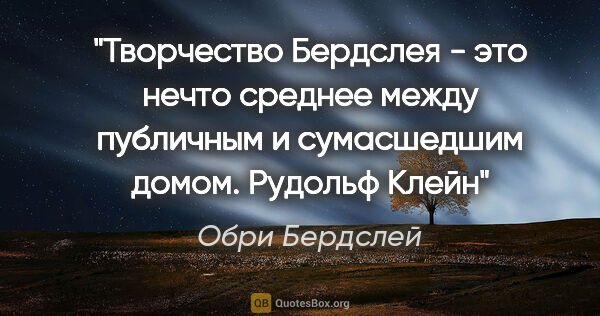 Обри Бердслей цитата: "Творчество Бердслея - это нечто среднее между публичным и..."