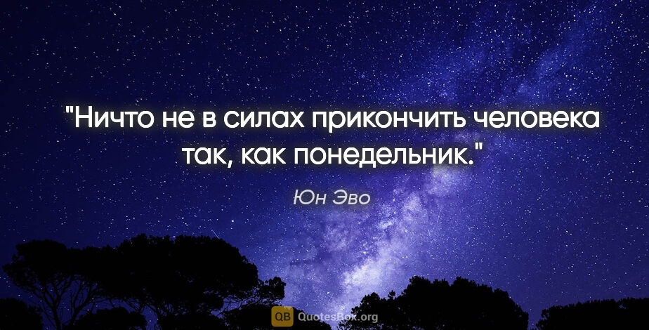 Юн Эво цитата: "Ничто не в силах прикончить человека так, как понедельник."