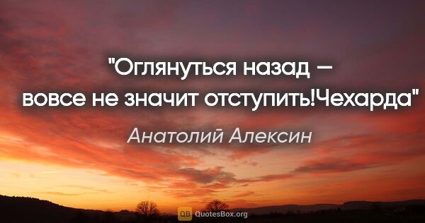 Анатолий Алексин цитата: "Оглянуться назад — вовсе не значит отступить!"Чехарда""