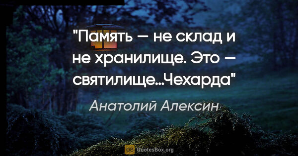 Анатолий Алексин цитата: "Память — не склад и не хранилище. Это — святилище…"Чехарда""