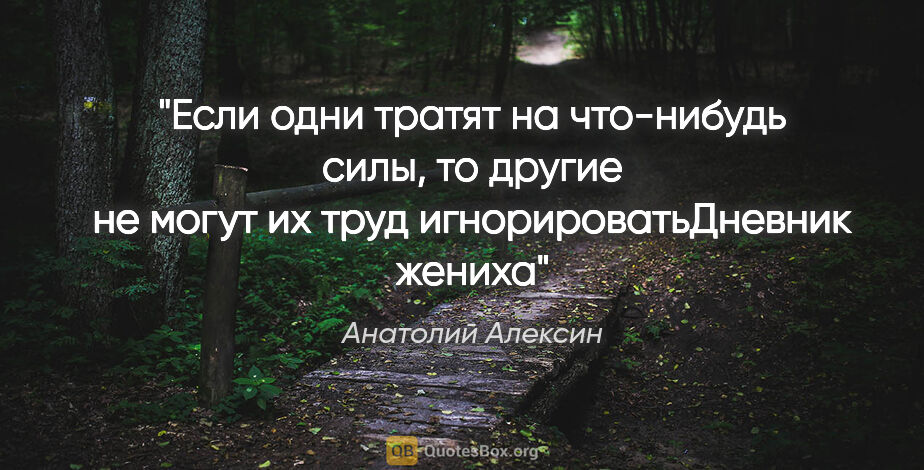 Анатолий Алексин цитата: "Если одни тратят на что-нибудь силы, то другие не могут их..."
