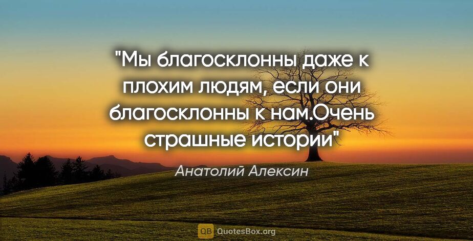 Анатолий Алексин цитата: "Мы благосклонны даже к плохим людям, если они благосклонны к..."